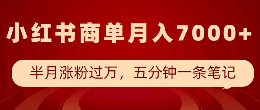 小红书商单最新玩法，半个月涨粉过万，五分钟一条笔记，月入7000+-网赚部落
