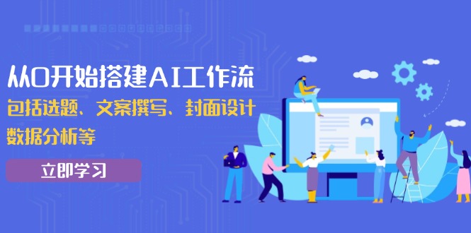 从0开始搭建AI工作流，包括选题、文案撰写、封面设计、数据分析等-网赚部落
