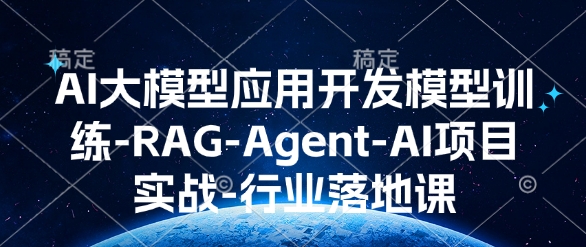 AI大模型应用开发​模型训练-RAG-Agent-AI项目实战-行业落地课-网赚部落