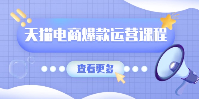 天猫电商爆款运营课程，爆款卖点提炼与流量实操，多套模型全面学习-网赚部落