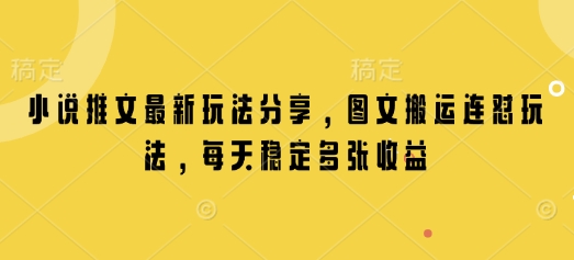 小说推文最新玩法分享，图文搬运连怼玩法，每天稳定多张收益-网赚部落