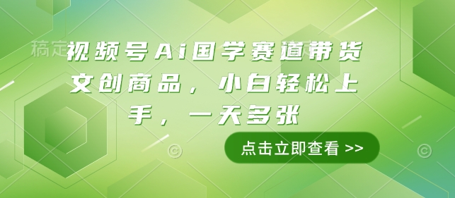 视频号Ai国学赛道带货文创商品，小白轻松上手，一天多张-网赚部落