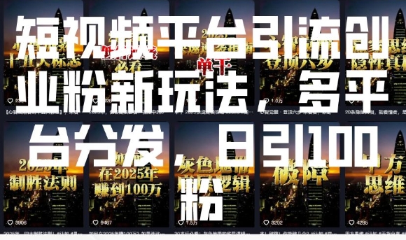 短视频平台引流创业粉新玩法，多平台分发，日引100粉-网赚部落
