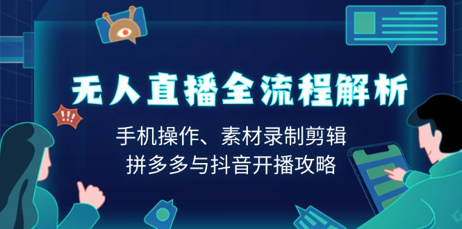 无人直播全流程解析：手机操作、素材录制剪辑、拼多多与抖音开播攻略-网赚部落