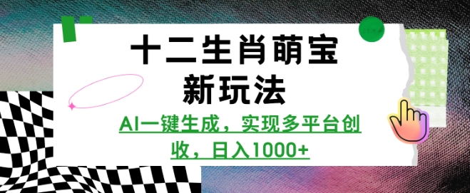 十二生肖萌宝新玩法，AI一键生成，实现多平台创收，日入多张-网赚部落