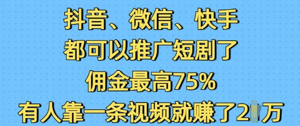 抖音微信快手都可以推广短剧了，佣金最高75%，有人靠一条视频就挣了2W-网赚部落