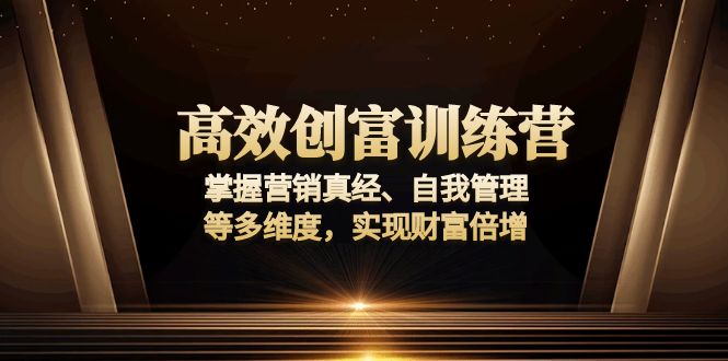 高效创富训练营：掌握营销真经、自我管理等多维度，实现财富倍增-网赚部落