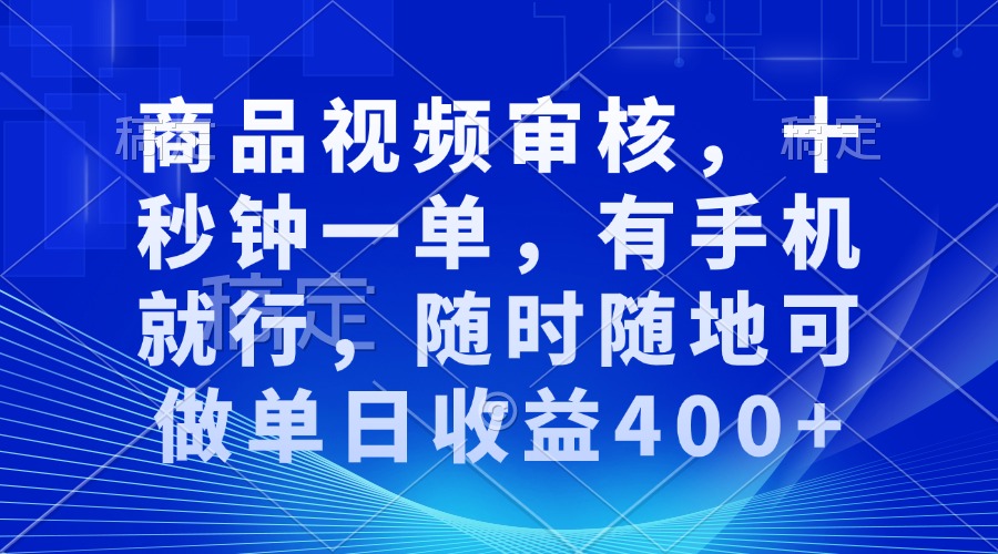 审核视频，十秒钟一单，有手机就行，随时随地可做单日收益400+-网赚部落