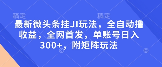 最新微头条挂JI玩法，全自动撸收益，全网首发，单账号日入300+，附矩阵玩法【揭秘】-网赚部落
