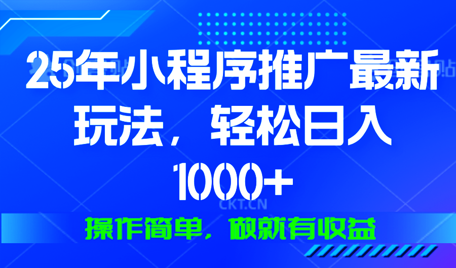 25年微信小程序推广最新玩法，轻松日入1000+，操作简单 做就有收益-网赚部落