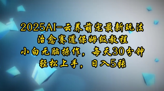 2025AI云养萌宠最新玩法，治愈赛道保姆级教程，小白无脑操作，每天30分钟，轻松上手，日入5张-网赚部落