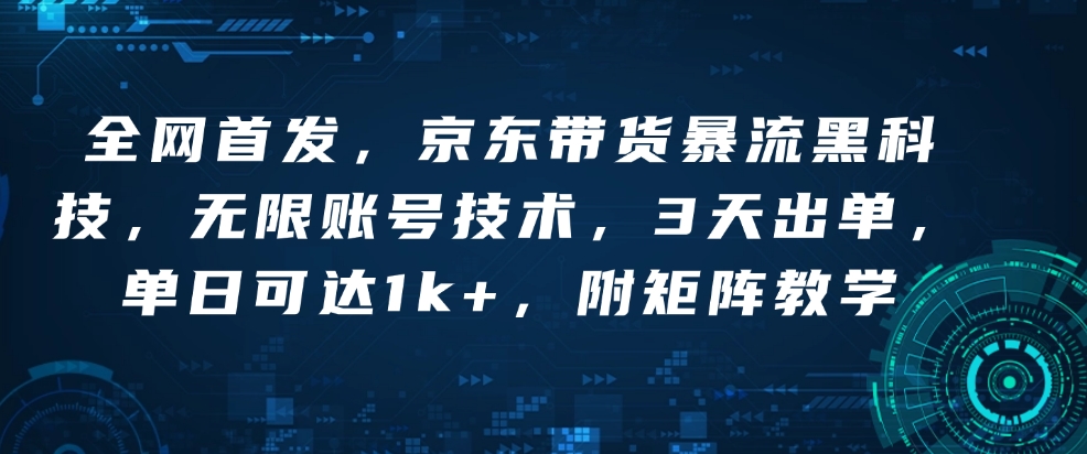 全网首发，京东带货暴流黑科技，无限账号技术，3天出单，单日可达1k+，附矩阵教学【揭秘】-网赚部落