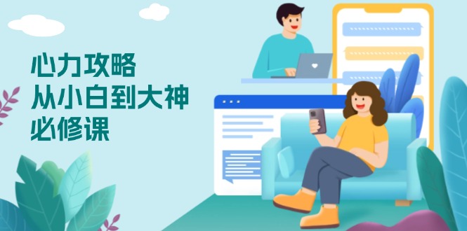 心力 攻略，从小白到大神必修课，技能与心力独立，助你自信从容面对挑战-网赚部落