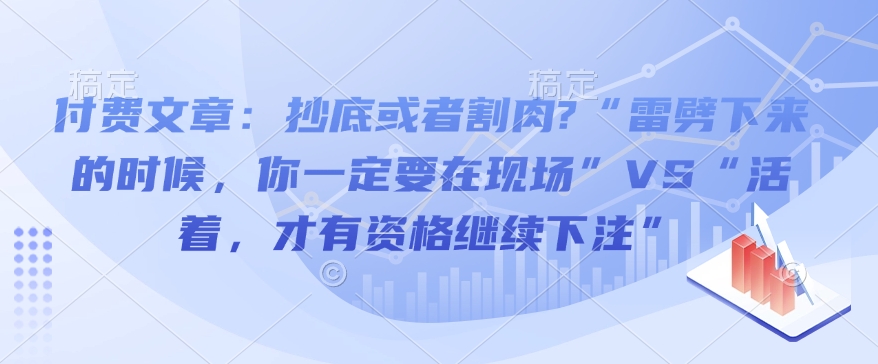 付费文章：抄底或者割肉?“雷劈下来的时候，你一定要在现场”VS“活着，才有资格继续下注”-网赚部落