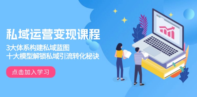 私域运营变现课程，3大体系构建私域蓝图，十大模型解锁私域引流转化秘诀-网赚部落