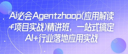 Ai必会Agent(应用解读+项目实战)精讲班，一站式搞定AI+行业落地应用实战-网赚部落