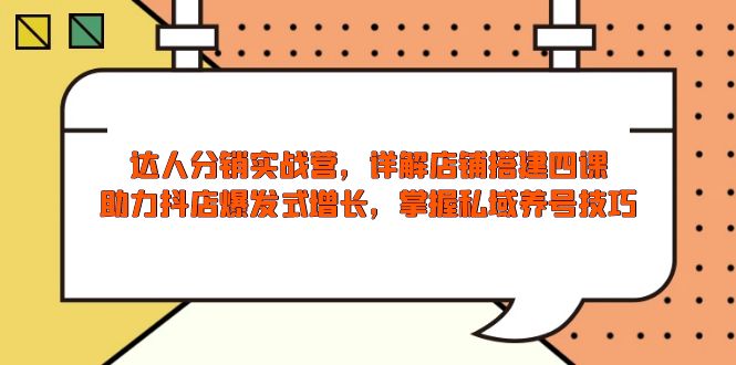 达人分销实战营，店铺搭建四课，助力抖店爆发式增长，掌握私域养号技巧-网赚部落