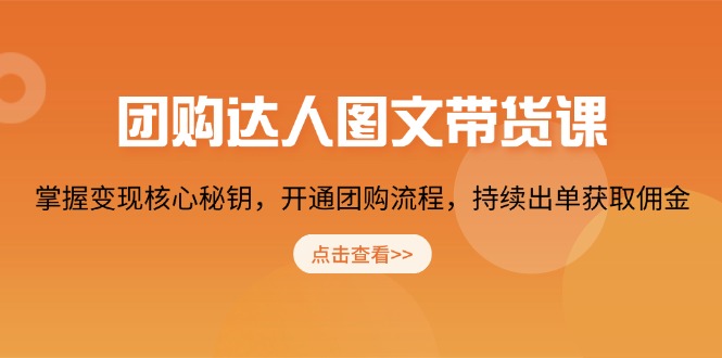 团购 达人图文带货课，掌握变现核心秘钥，开通团购流程，持续出单获取佣金-网赚部落