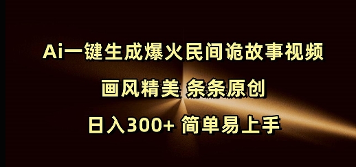 Ai一键生成爆火民间诡故事视频 画风精美 条条原创 日入300+ 简单易上手-网赚部落