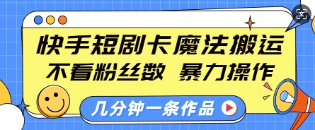 快手短剧卡魔法搬运，不看粉丝数，暴力操作，几分钟一条作品，小白也能快速上手-网赚部落