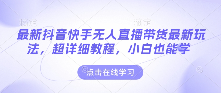 最新抖音快手无人直播带货玩法，超详细教程，小白也能学-网赚部落